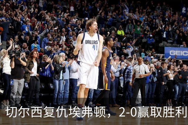切尔西复仇埃弗顿，2-0赢取胜利终结4年不胜魔咒