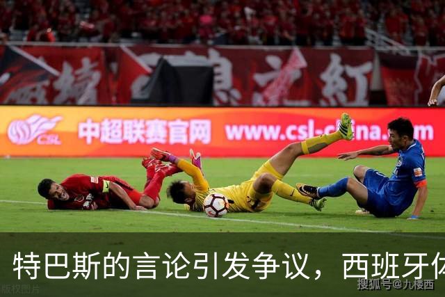 特巴斯的言论引发争议，西班牙体育委员会或将介入调查